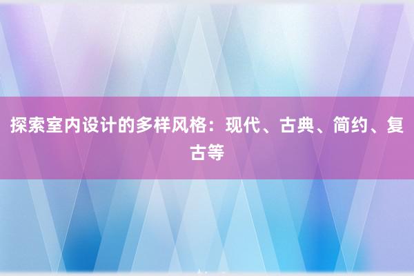 探索室内设计的多样风格：现代、古典、简约、复古等