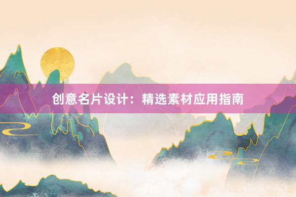 创意名片设计：精选素材应用指南